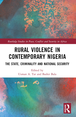 Rural Violence in Contemporary Nigeria: The State, Criminality and National Security - Tar, Usman A (Editor), and Bala, Bashir (Editor)