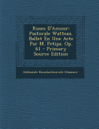 Ruses D'Amour: Pastorale Watteau. Ballet En Une Acte Par M. Petipa. Op. 61 - Primary Source Edition - Glazunov, Aleksandr Konstantinovich