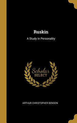 Ruskin: A Study in Personality - Benson, Arthur Christopher