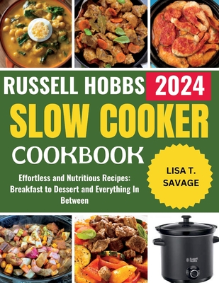 Russell Hobbs Slow Cooker Cookbook: Effortless and Nutritious Recipes: Breakfast to Dessert and Everything In Between - Savage, Lisa T