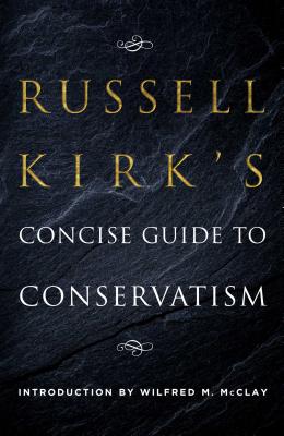 Russell Kirk's Concise Guide to Conservatism - Kirk, Russell, and McClay, Wilfred M (Introduction by)