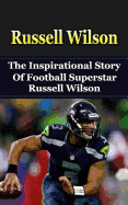 Russell Wilson: The Inspirational Story of Football Superstar Russell Wilson