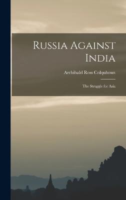 Russia Against India: The Struggle for Asia - Colquhoun, Archibald Ross