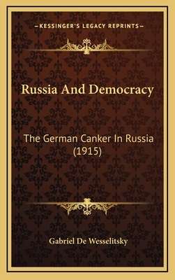 Russia and Democracy: The German Canker in Russia (1915) - Wesselitsky, Gabriel De