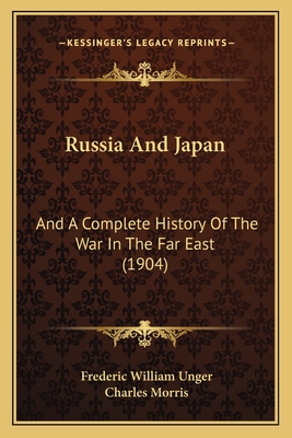 Russia and Japan: And a Complete History of the War in the Far East (1904) - Unger, Frederic William, and Morris, Charles