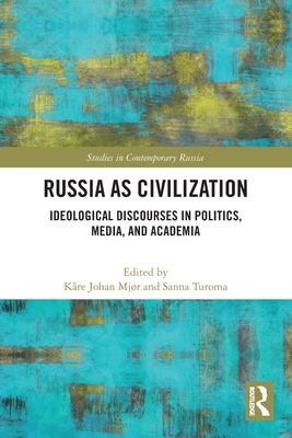 Russia as Civilization: Ideological Discourses in Politics, Media and Academia - Mjr, Kre Johan (Editor), and Turoma, Sanna (Editor)