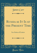 Russia as It Is at the Present Time: In a Series of Letters (Classic Reprint)