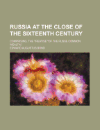 Russia at the Close of the Sixteenth Century: Comprising, the Treatise of the Russe Common Wealth, by Dr. Giles Fletcher; And the Travels of Sir Jerome Horsey, Knt;, Now for the First Time Printed Entire from His Own Manuscript (Classic Reprint)