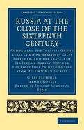 Russia at the Close of the Sixteenth Century: Comprising the Treatise Of the Russe Common Wealth by Giles Fletcher, and the Travels of Sir Jerome Horsey; Now for the First Time Printed Entire from His Own Manuscript