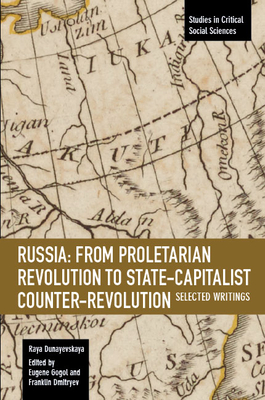 Russia: From Proletarian Revolution to State-Capitalist Counter-Revolution: Selected Writings - Dunayevskaya, Raya, and Gogol, Eugene (Editor), and Dmitryev, Franklin (Translated by)