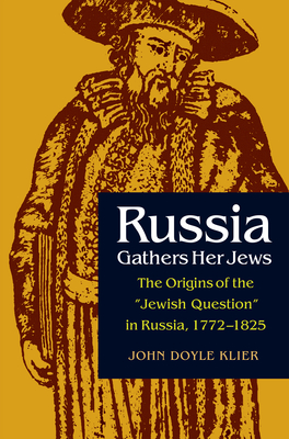 Russia Gathers Her Jews: The Origins of the Jewish Question in Russia, 1772-1825 - Klier, John Doyle