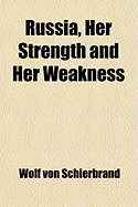 Russia, Her Strength and Her Weakness: A Study of the Present Conditions of the Russian Empire