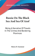 Russia On The Black Sea And Sea Of Azof: Being A Narrative Of Travels In The Crimea And Bordering Provinces