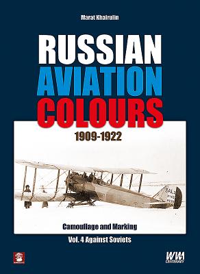 Russian Aviation Colours 1909-1922: Vol 4: 4: Camouflage and Markings. Against Soviets - Khairulin, Marat