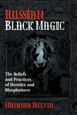 Russian Black Magic: The Beliefs and Practices of Heretics and Blasphemers - Helvin, Natasha