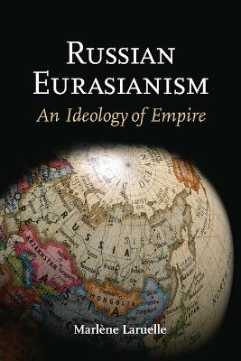 Russian Eurasianism: An Ideology of Empire - Laruelle, Marlne