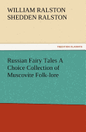 Russian Fairy Tales a Choice Collection of Muscovite Folk-Lore