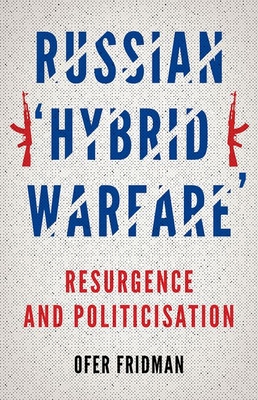 Russian Hybrid Warfare: Resurgence and Politicization - Fridman, Ofer
