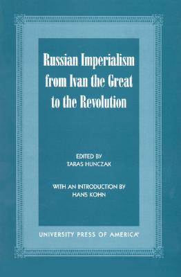 Russian Imperialism from Ivan the Great to the Revolution - Hunczak, Taras, and Kohn, Hans (Contributions by), and Huttenbach, Henry R (Contributions by)