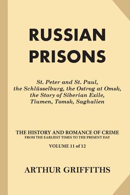 Russian Prisons: St. Peter and St. Paul, the Schlsselburg, the Ostrog at Omsk, the Story of Siberian Exile, Tiumen, Tomsk, Saghalien - Griffiths, Arthur