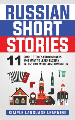 Russian Short Stories: 11 Simple Stories for Beginners Who Want to Learn Russian in Less Time While Also Having Fun - Learning, Simple Language