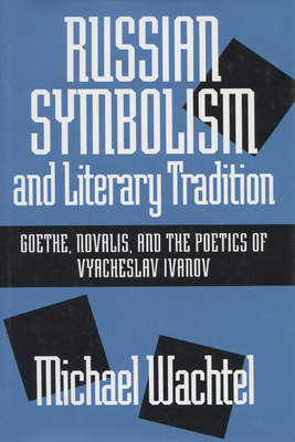 Russian Symbolism & Literary Trad: Goethe, Novalis, and the Poetics of Vyacheslav Ivanov - Wachtel, Michael