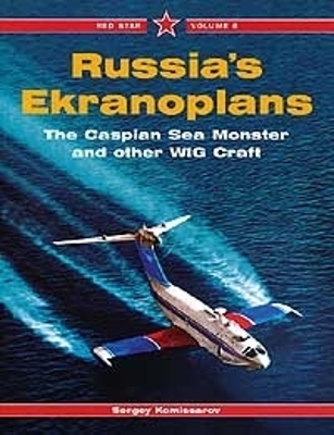 Russia's Ekranoplans: The Caspian Sea Monster and Other Wige Craft - Kommissarov, Sergey, and Komissarov, Sergey