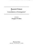 Russia's Future: Consolidation or Disintegration?