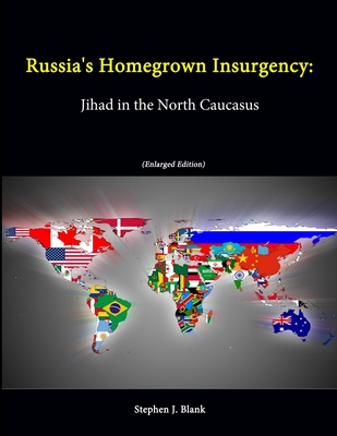 Russia's Homegrown Insurgency: Jihad in the North Caucasus (Enlarged Edition) - War College, U.S. Army, and Blank, Stephen J., and Institute, Strategic Studies