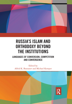 Russia's Islam and Orthodoxy beyond the Institutions: Languages of Conversion, Competition and Convergence - Bustanov, Alfrid K. (Editor), and Kemper, Michael (Editor)