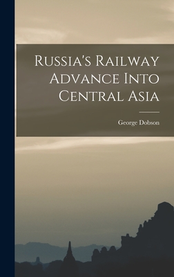 Russia's Railway Advance Into Central Asia - Dobson, George