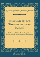 Russland Bei Der Thronbesteigung Paul's I: Sittliche Und Politische Stellung Dieses Reiches Zu Ende Des Achtzehnten Jahrhunderts (Classic Reprint)