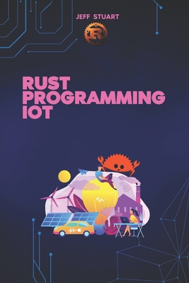 Rust Programming Language for IoT: The Complete Guide to Developing Secure and Efficient Smart Devices - Stuart, Jeff