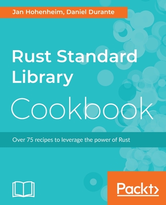 Rust Standard Library Cookbook: Over 75 recipes to leverage the power of Rust - Hohenheim, Jan, and Durante, Daniel