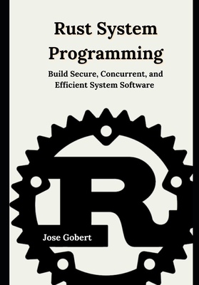 Rust System Programming: Build Secure, Concurrent, and Efficient System Software - Gobert, Jose