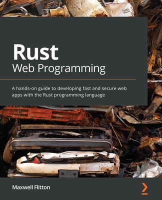 Rust Web Programming: A hands-on guide to developing fast and secure web apps with the Rust programming language - Flitton, Maxwell