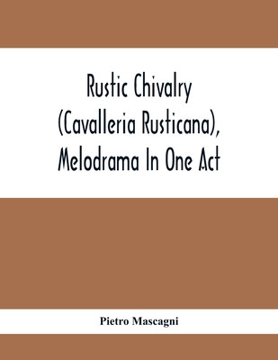 Rustic Chivalry (Cavalleria Rusticana), Melodrama In One Act - Mascagni, Pietro