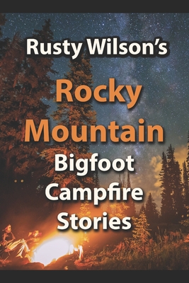 Rusty Wilson's Rocky Mountain Bigfoot Campfire Stories - Wilson, Rusty