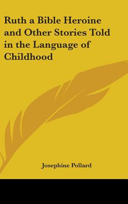 Ruth a Bible Heroine and Other Stories Told in the Language of Childhood - Pollard, Josephine