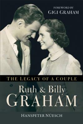 Ruth and Billy Graham: The Legacy of a Couple - Neuesch, Hanspeter, and Graham, Gigi (Foreword by)