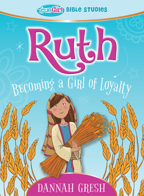 Ruth: Becoming a Girl of Loyalty -- True Girl Bible Study - Gresh, Dannah