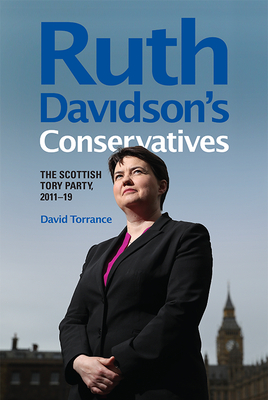 Ruth Davidson's Conservatives: The Scottish Tory Party, 2011-19 - Torrance, David (Editor)