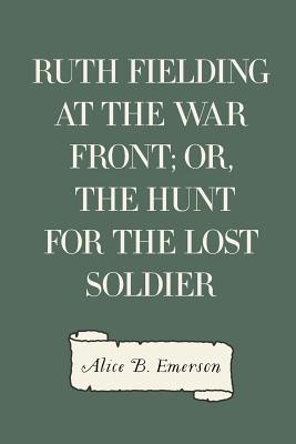 Ruth Fielding at the War Front; Or, the Hunt for the Lost Soldier - Emerson, Alice B