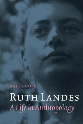 Ruth Landes: A Life in Anthropology - Cole, Sally