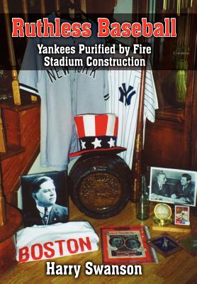 Ruthless Baseball: Yankees Purified by Fire Stadium Construction - Swanson, Harry