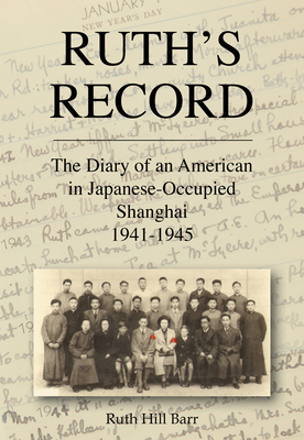 Ruth's Record: The Diary of an American in Japanese-Occupied Shanghai 1941-45 - Barr, Ruth Hill