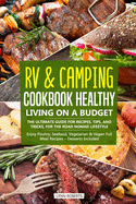 RV & Camping Cookbook - Healthy Living on a Budget: The Ultimate Guide for Recipes, Tips, and Tricks, for the Road Nomad Lifestyle - Enjoy Poultry, Seafood, Vegetarian & Vegan Full Meal Recipes