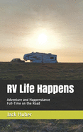 RV Life Happens: Adventure and Happenstance Full-Time on the Road