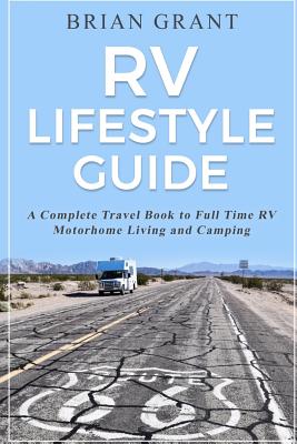 RV Lifestyle Guide: A Complete Travel Book to Full Time RV Motorhome Living and Camping - Grant, Brian