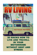 RV Living: 20 Hacks How to Live and Travell in Your Motorhome Without Debt and Stress: (Debt and Stress Free, Full Time Motorhome Living)